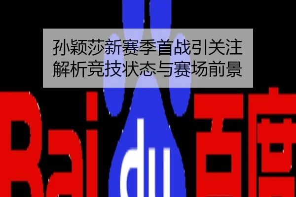 孙颖莎新赛季首战引关注 解析竞技状态与赛场前景