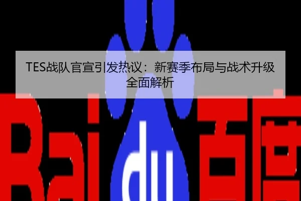 TES战队官宣引发热议：新赛季布局与战术升级全面解析