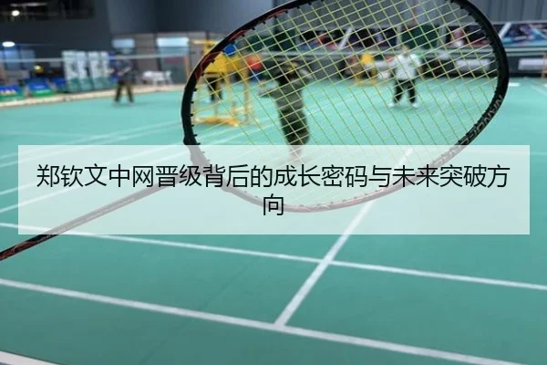 郑钦文中网晋级背后的成长密码与未来突破方向