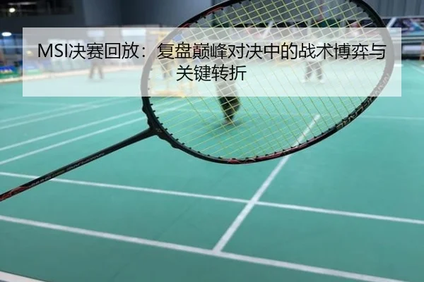 MSI决赛回放：复盘巅峰对决中的战术博弈与关键转折