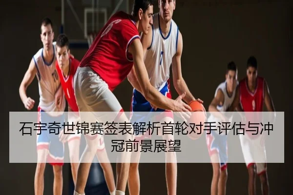 石宇奇世锦赛签表解析首轮对手评估与冲冠前景展望