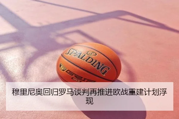 穆里尼奥回归罗马谈判再推进欧战重建计划浮现